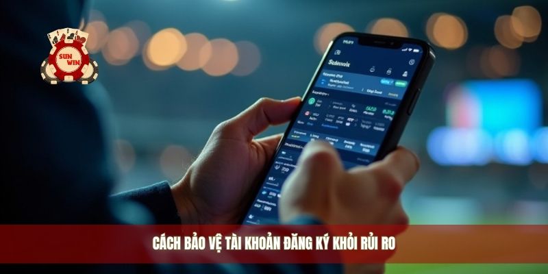 Cách bảo vệ tài khoản đăng ký khỏi rủi ro