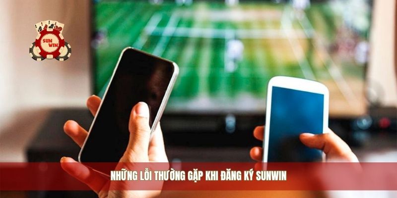 Những lỗi thường gặp khi đăng ký Sunwin