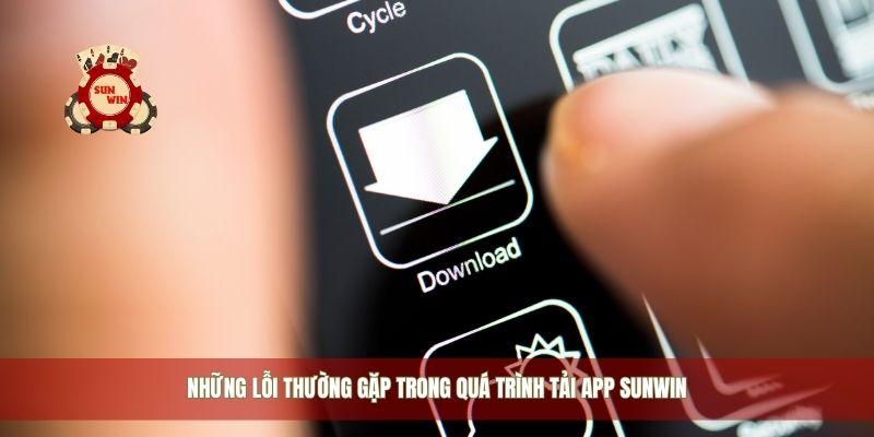 Những lỗi thường gặp trong quá trình tải app Sunwin