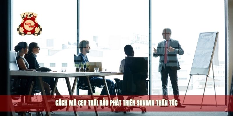 Cách mà CEO Thái Bảo phát triển Sunwin thần tốc