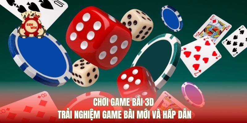 Chơi Game Bài 3D Trải Nghiệm Game Bài Mới Và Hấp Dẫn