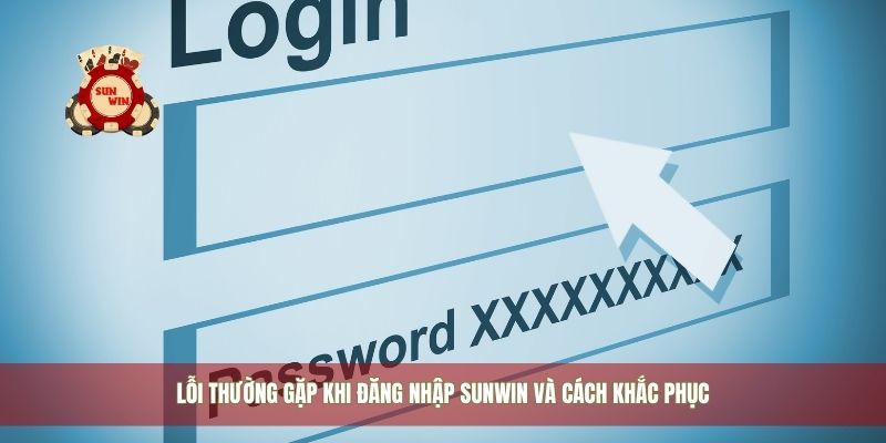 Lỗi thường gặp khi đăng nhập Sunwin và cách khắc phục