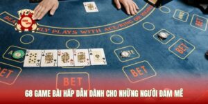 68 Game Bài Hấp Dẫn Dành Cho Những Người Đam Mê