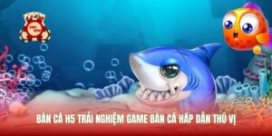 Bắn Cá H5 Trải Nghiệm Game Bắn Cá Hấp Dẫn Thú Vị