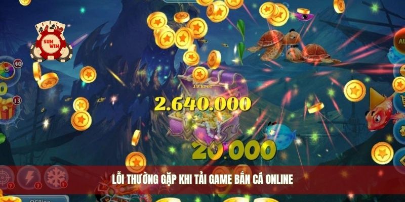 Lỗi thường gặp khi tải game bắn cá online
