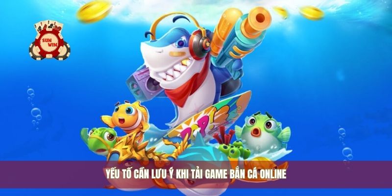 Yếu tố cần lưu ý khi tải game bắn cá online