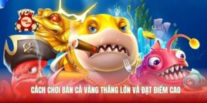 Cách Chơi Bắn Cá Vàng Thắng Lớn Và Đạt Điểm Cao