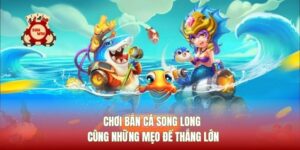 Chơi Bắn Cá Song Long Cùng Những Mẹo Để Thắng Lớn