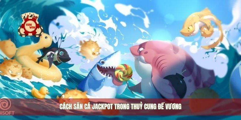 Cách săn cá jackpot trong thuỷ cung đế vương
