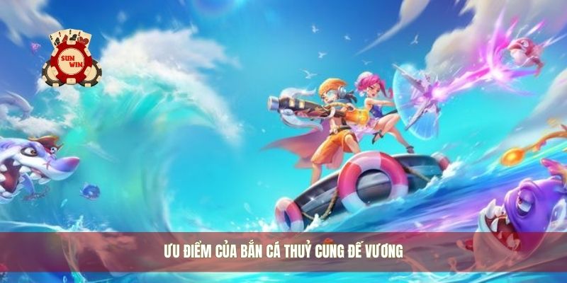 Ưu điểm của bắn cá thuỷ cung đế vương