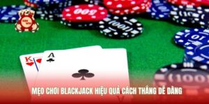Mẹo Chơi Blackjack Hiệu Quả Cách Thắng Dễ Dàng