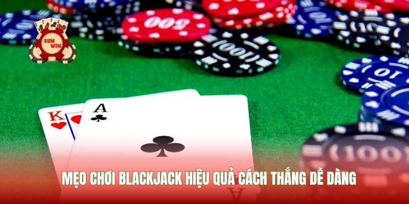 Mẹo Chơi Blackjack Hiệu Quả Cách Thắng Dễ Dàng