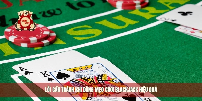 Lỗi cần tránh khi dùng mẹo chơi blackjack hiệu quả