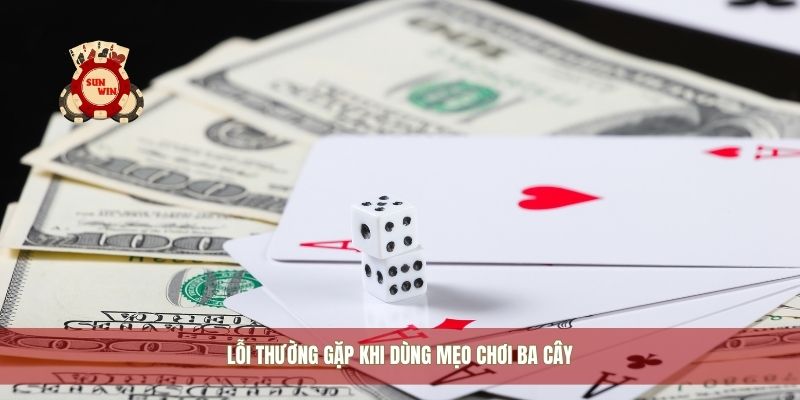 Lỗi thường gặp khi dùng mẹo chơi ba cây