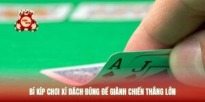 Bí Kíp Chơi Xì Dách Đúng Để Giành Chiến Thắng Lớn
