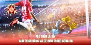 Kèo Trên Là Gì? Giải Thích Đúng Và Dễ Hiểu Trong Bóng Đá