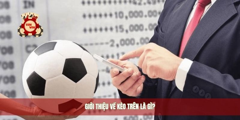 Giới thiệu về kèo trên là gì?