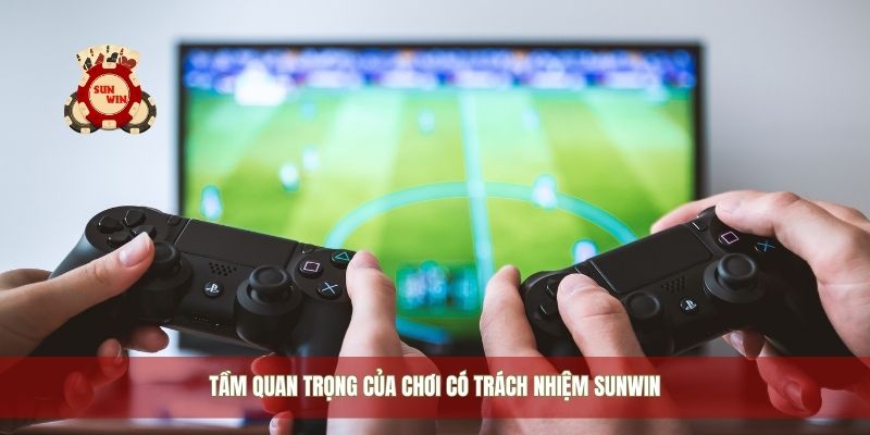 Tầm quan trọng của chơi có trách nhiệm Sunwin